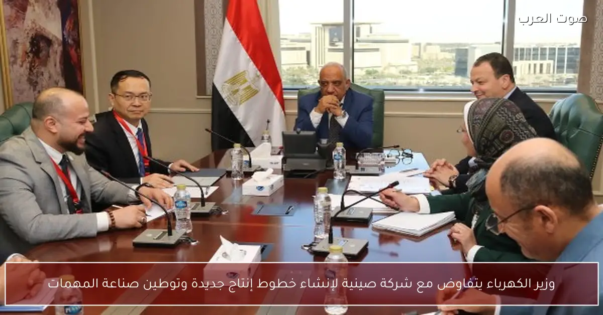 وزير الكهرباء يتفاوض مع شركة صينية لإنشاء خطوط إنتاج جديدة وتوطين صناعة المهمات