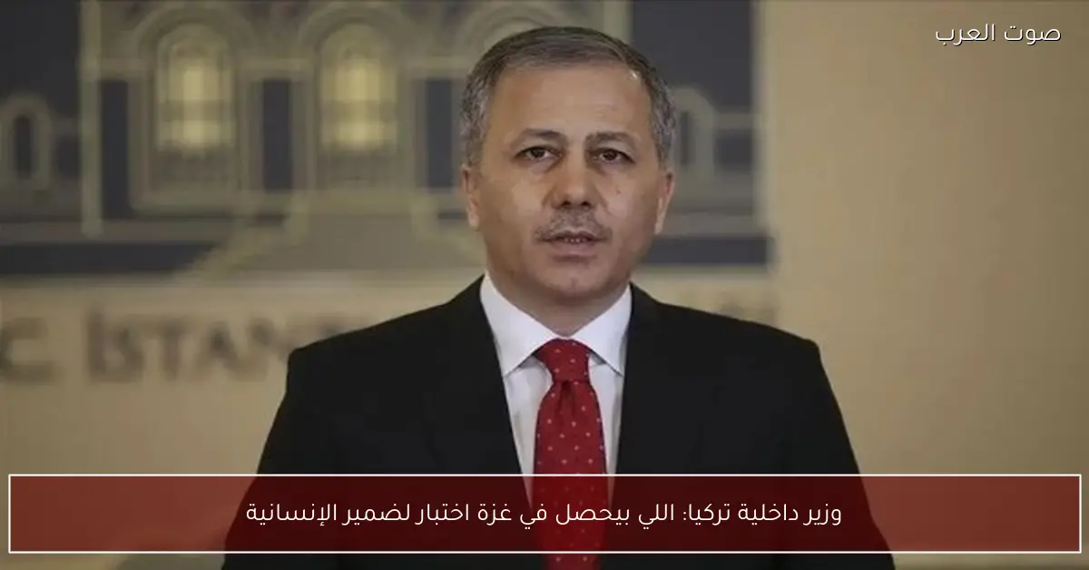 وزير داخلية تركيا: اللي بيحصل في غزة اختبار لضمير الإنسانية